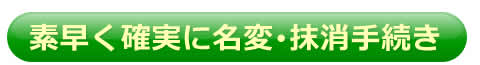 素早く確実に名変･抹消手続き